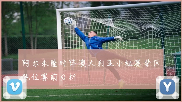 阿尔米隆对阵澳大利亚小组赛禁区跑位赛前分析