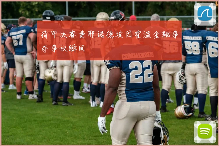 荷甲决赛费耶诺德埃因霍温金靴争夺争议瞬间