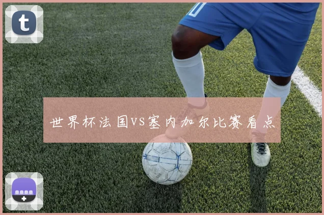 世界杯法国vs塞内加尔比赛看点