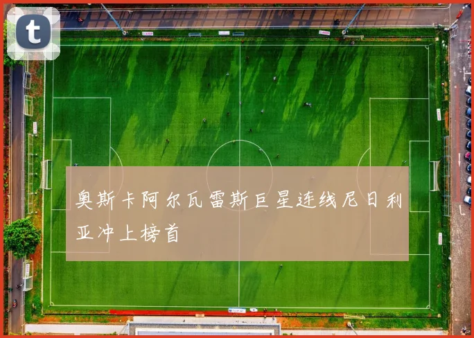 奥斯卡阿尔瓦雷斯巨星连线尼日利亚冲上榜首