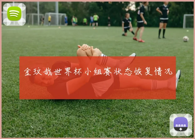 金玟哉世界杯小组赛状态恢复情况