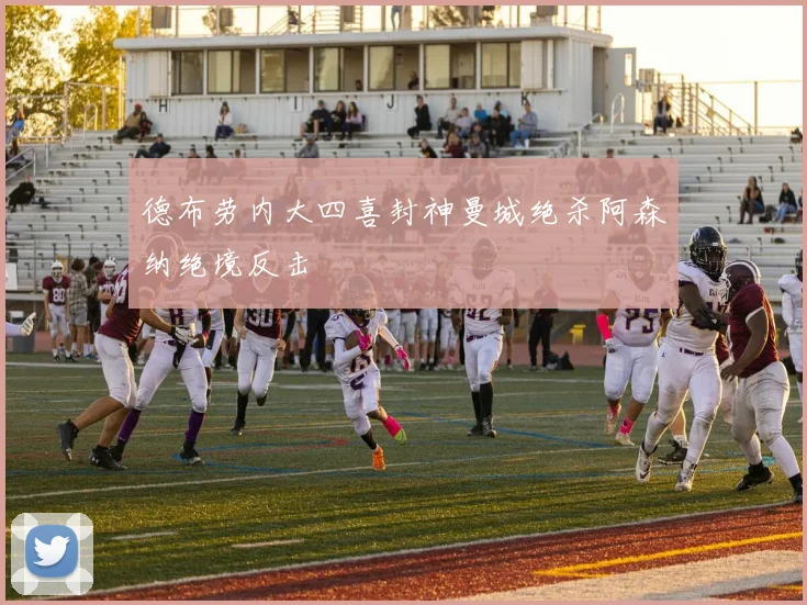 德布劳内大四喜封神曼城绝杀阿森纳绝境反击