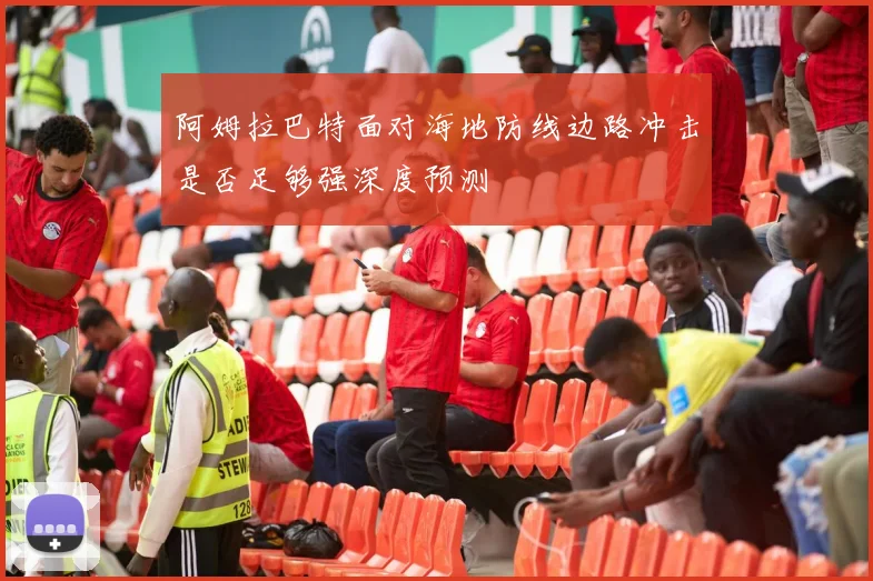 阿姆拉巴特面对海地防线边路冲击是否足够强深度预测