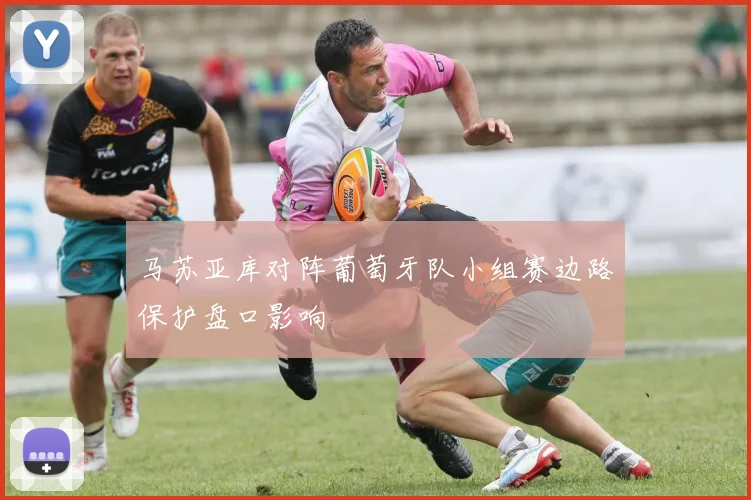 马苏亚库对阵葡萄牙队小组赛边路保护盘口影响