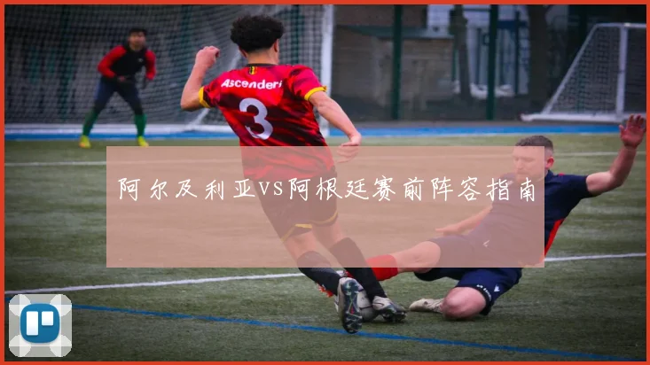 阿尔及利亚vs阿根廷赛前阵容指南