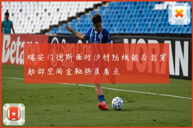 瑞安门德斯面对沙特防线能否打穿肋部空间金靴热度看点