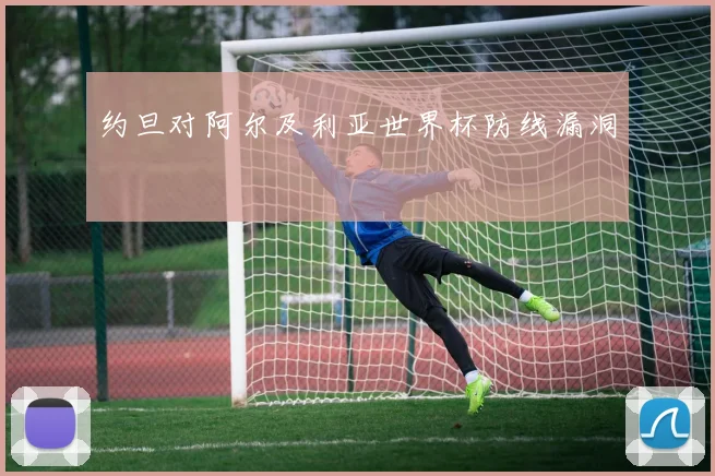 约旦对阿尔及利亚世界杯防线漏洞