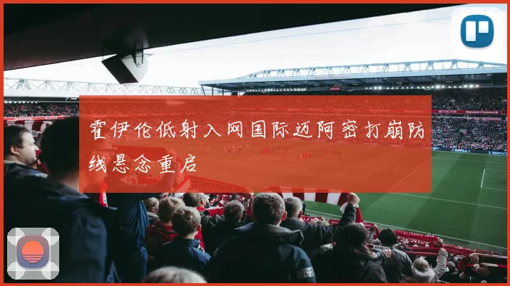 霍伊伦低射入网国际迈阿密打崩防线悬念重启