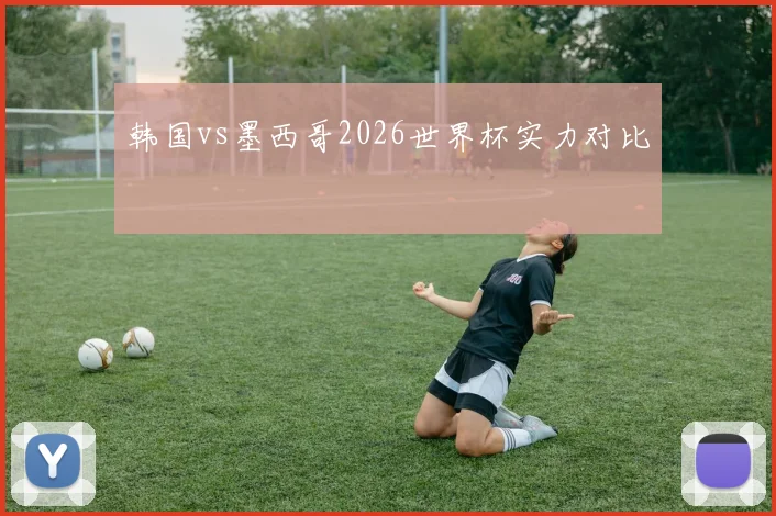 韩国vs墨西哥2026世界杯实力对比