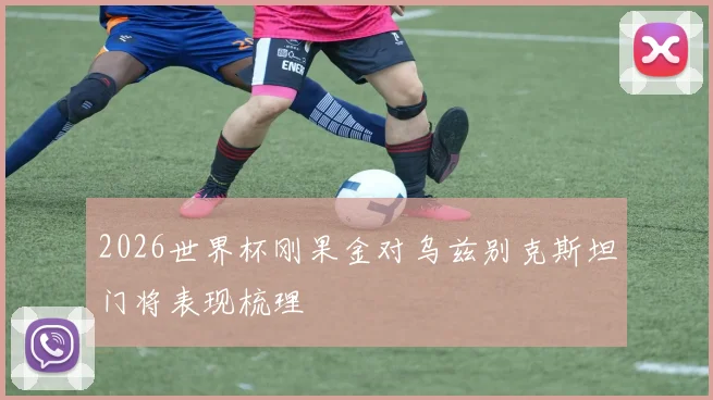 2026世界杯刚果金对乌兹别克斯坦门将表现梳理