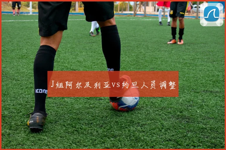 J组阿尔及利亚vs约旦人员调整