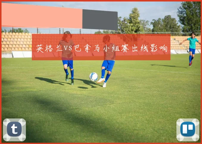 英格兰vs巴拿马小组赛出线影响
