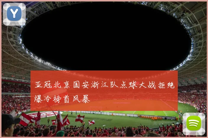 亚冠北京国安浙江队点球大战拒绝爆冷榜首风暴