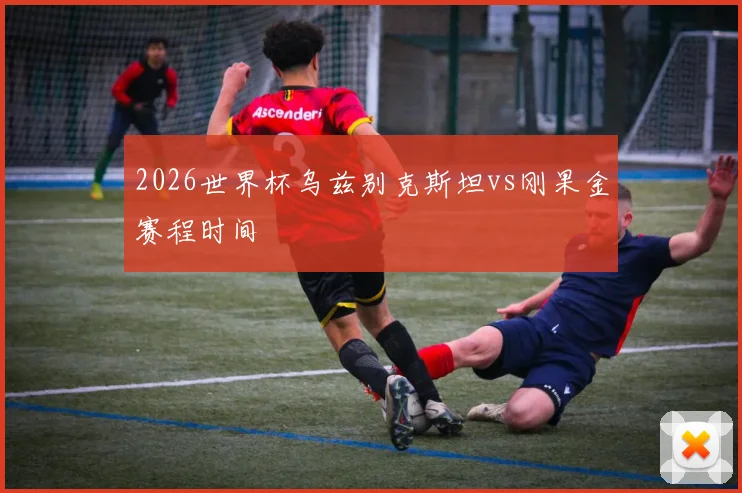 2026世界杯乌兹别克斯坦vs刚果金赛程时间