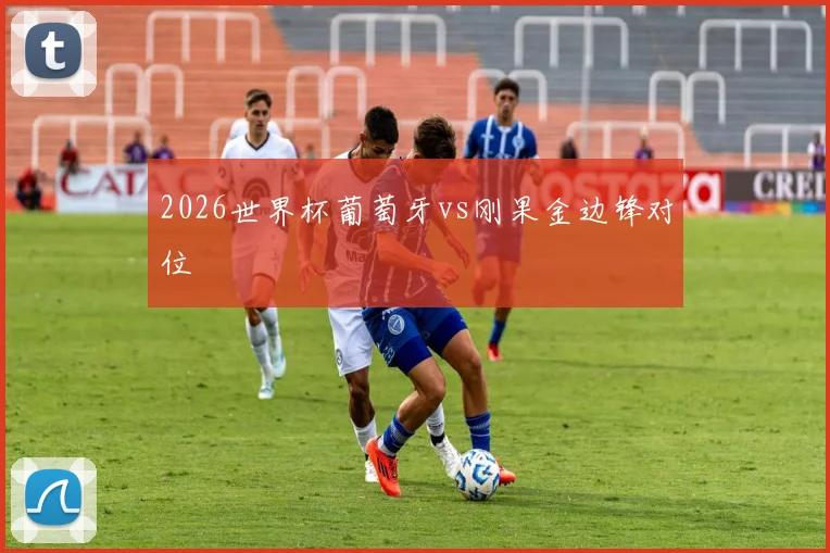 2026世界杯葡萄牙vs刚果金边锋对位
