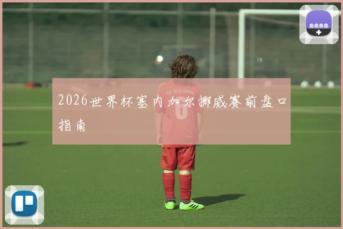 2026世界杯塞内加尔挪威赛前盘口指南