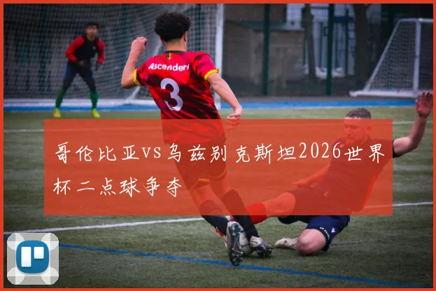 哥伦比亚vs乌兹别克斯坦2026世界杯二点球争夺