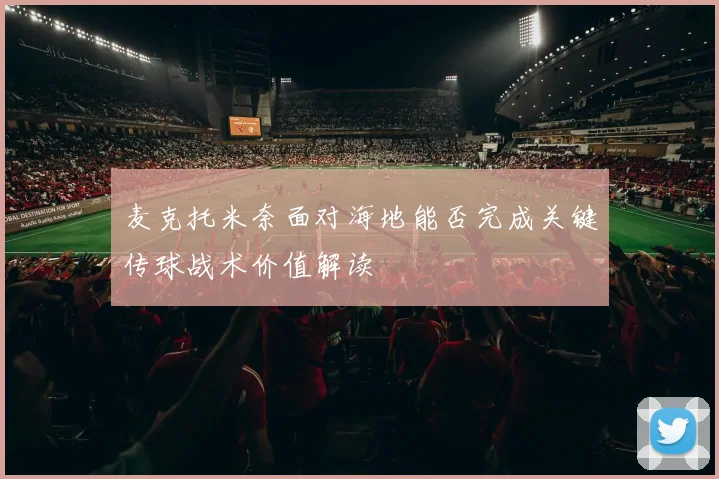 麦克托米奈面对海地能否完成关键传球战术价值解读