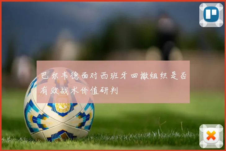 巴尔韦德面对西班牙回撤组织是否有效战术价值研判