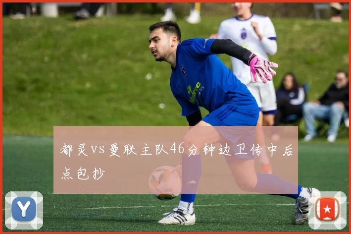 都灵vs曼联主队46分钟边卫传中后点包抄