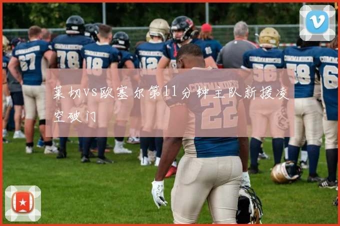 莱切vs欧塞尔第11分钟主队新援凌空破门