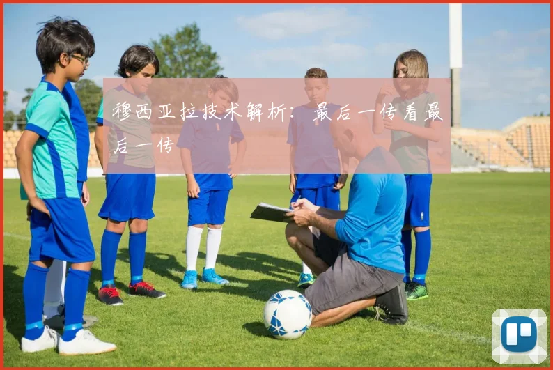 穆西亚拉技术解析:最后一传看最后一传