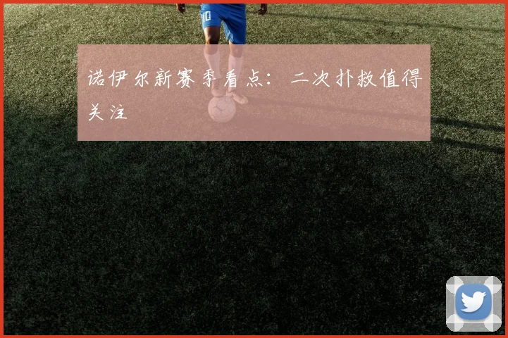 诺伊尔新赛季看点：二次扑救值得关注
