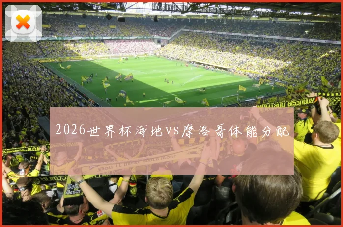 2026世界杯海地vs摩洛哥体能分配