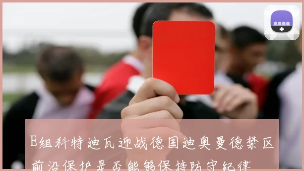 E组科特迪瓦迎战德国迪奥曼德禁区前沿保护是否能够保持防守纪律