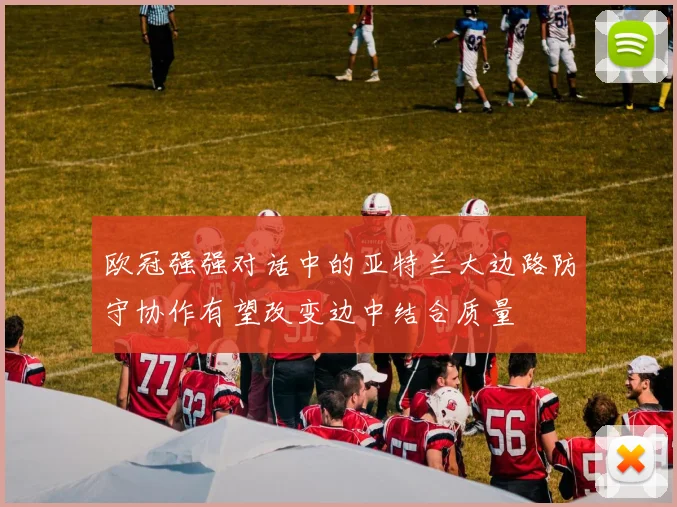 欧冠强强对话中的亚特兰大边路防守协作有望改变边中结合质量