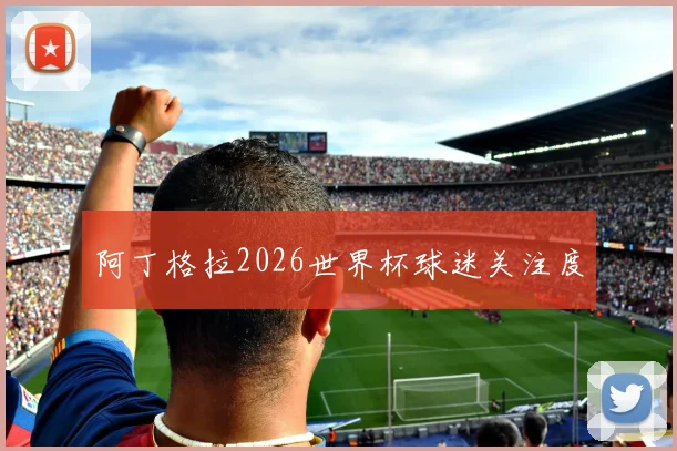 阿丁格拉2026世界杯球迷关注度