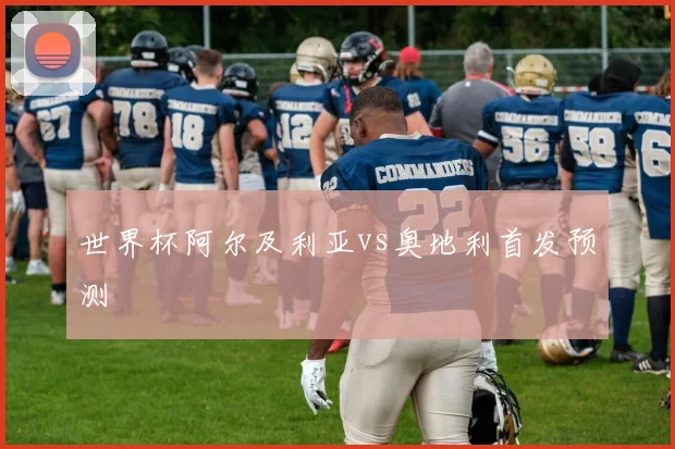 世界杯阿尔及利亚vs奥地利首发预测