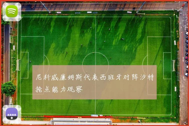 尼科威廉姆斯代表西班牙对阵沙特抢点能力观察