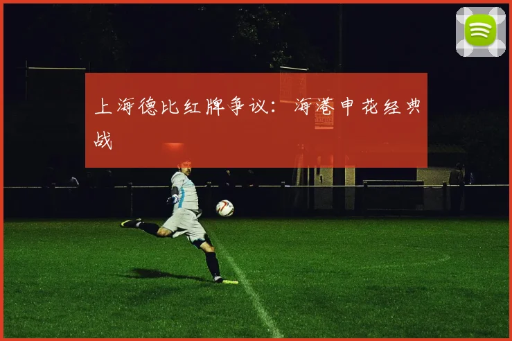 上海德比红牌争议：海港申花经典战
