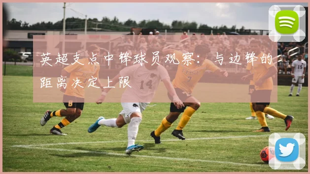 英超支点中锋球员观察：与边锋的距离决定上限