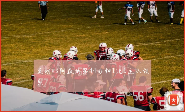 莱切vs阿森纳第44分钟1比0主队领先