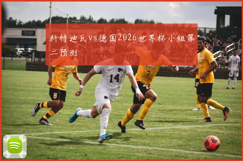 科特迪瓦vs德国2026世界杯小组第二预测