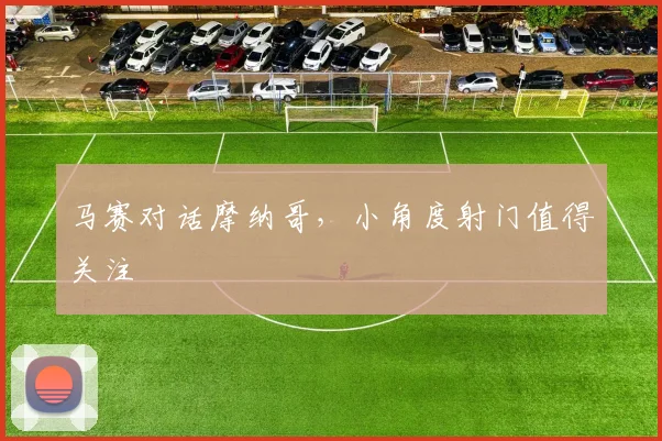 马赛对话摩纳哥，小角度射门值得关注