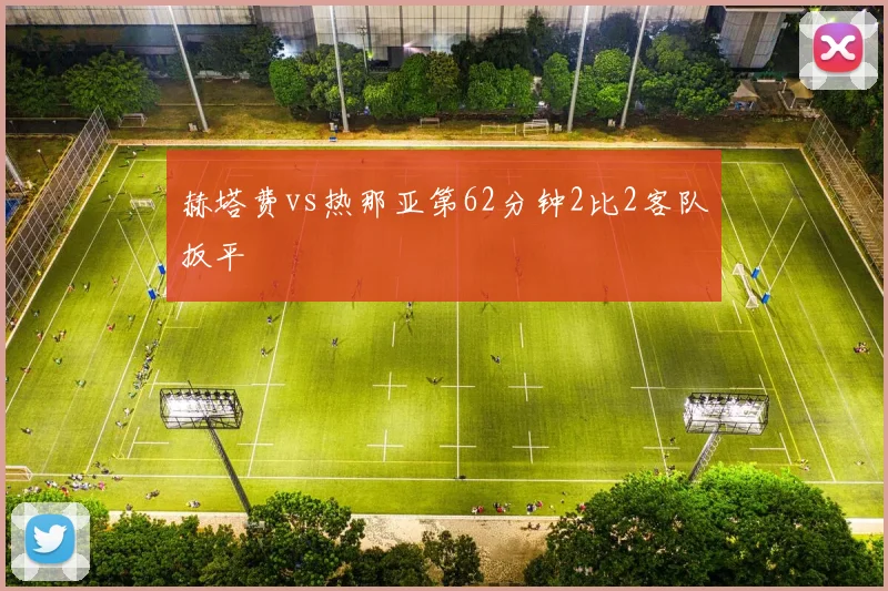 赫塔费vs热那亚第62分钟2比2客队扳平