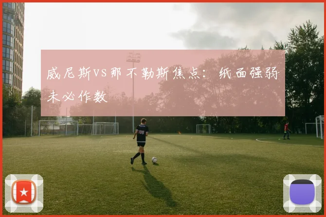 威尼斯vs那不勒斯焦点:纸面强弱未必作数